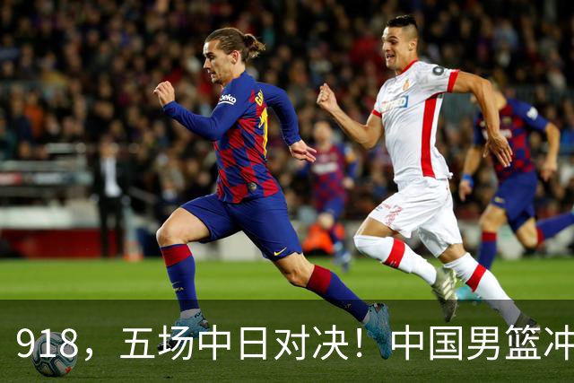 918，五场中日对决！中国男篮冲亚运会决赛，国乒战日本世界冠军